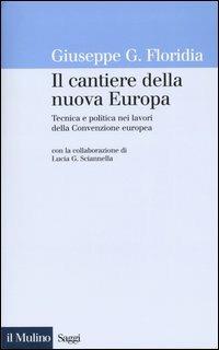 Il cantiere della nuova Europa. Tecnica e politica nei lavori della Convenzione europea - Giuseppe G. Floridia - copertina