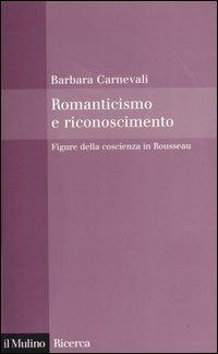 Romanticismo e riconoscimento. Figure della coscienza in Rousseau - Barbara Carnevali - copertina