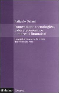 Innovazione tecnologica, valore economico e mercati finanziari. Un'analisi basata sulla teoria delle opzioni reali - Raffaele Oriani - copertina