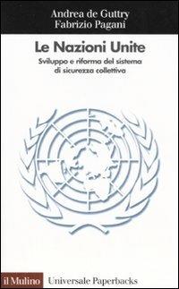Le Nazioni Unite. Sviluppo e riforma del sistema di sicurezza collettiva - Andrea De Guttry,Fabrizio Pagani - copertina