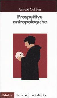 Prospettive antropologiche. L'uomo alla scoperta di sé - Arnold Gehlen - copertina