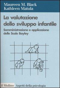La valutazione dello sviluppo infantile. Somministrazione e applicazione delle Scale Bayley - Maureen M. Black,Kathleen Matula - copertina