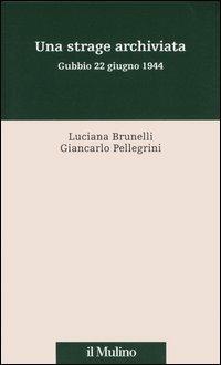 Una strage archiviata. Gubbio 22 giugno 1944 - Luciana Brunelli,Giancarlo Pellegrini - copertina