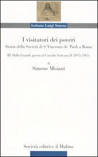 I visitatori dei poveri. Storia della società di S. Vincenzo de' Paoli a Roma. Vol. 3: Dalle Grande guerra al Concilio Vaticano (1915-1965). - Simone Misiani - copertina