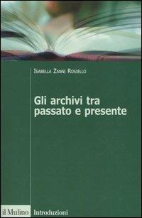 Gli archivi tra passato e presente - Isabella Zanni Rosiello - copertina