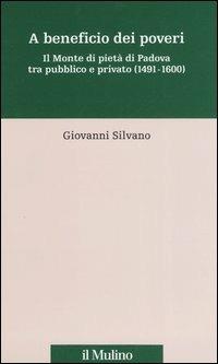 A beneficio dei poveri. Il Monte di pietà di Padova tra pubblico e privato (1491-1600) - Giovanni Silvano - copertina