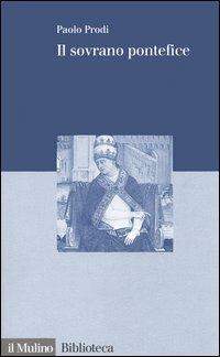 Il sovrano pontefice. Un corpo e due anime: la monarchia papale nella prima età moderna - Paolo Prodi - copertina