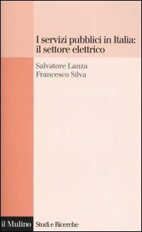 I servizi pubblici in Italia: il settore elettrico - Salvatore Lanza,Francesco Silva - copertina