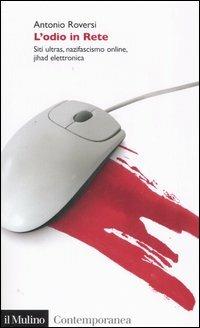 L' odio in Rete. Siti ultras, nazifascismo online, jihad elettronica - Antonio Roversi - copertina