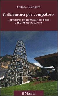 Collaborare per competere. Il percorso imprenditoriale delle Cantine Mezzacorona - Andrea Leonardi - copertina