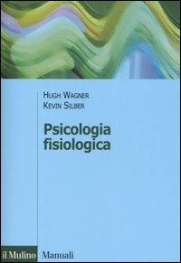 Psicologia fisiologica - Hugh Wagner,Kevin Silber - copertina