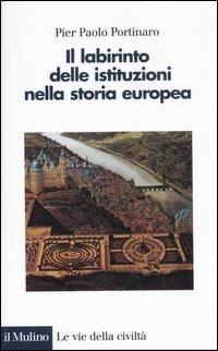 Il labirinto delle istituzioni nella storia europea - Pier Paolo Portinaro - copertina
