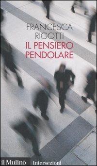 Il pensiero pendolare - Francesca Rigotti - 2