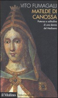 Matilde di Canossa. Potenza e solitudine di una donna del Medioevo - Vito Fumagalli - copertina