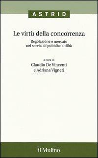 Le virtù della concorrenza. Regolazione e mercato nei servizi di pubblica utilità - copertina