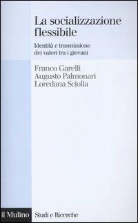 La socializzazione flessibile. Identità e trasmissione dei valori tra i giovani - Franco Garelli,Augusto Palmonari,Loredana Sciolla - copertina