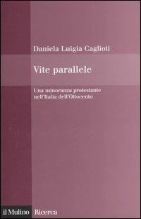 Vite parallele. Una minoranza protestante nell'Italia dell'Ottocento - Daniela L. Caglioti - copertina