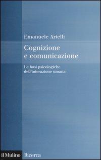 Cognizione e comunicazione. Le basi psicologiche dell'interazione umana - Emanuele Arielli - copertina