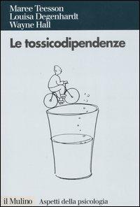 Le tossicodipendenze - Maree Teesson,Louisa Degenhardt,Wayne Hall - copertina