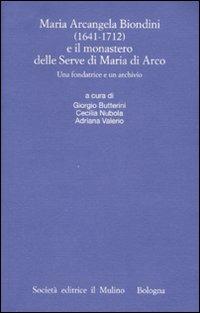 Maria Arcangela Biondini (1641-1712) e il monastero delle Serve di Maria di Arco. Una fondatrice e un archivio. Atti del Convegno (Trento 6-7 maggio 2004) - copertina
