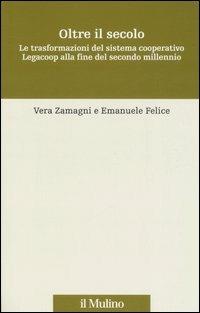 Oltre il secolo. Le trasformazioni del sistema cooperativo Legacoop alla fine del secondo millennio - Vera Zamagni,Emanuele Felice - copertina