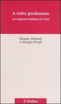 A volte producono. Le imprese italiane in Cina - Romeo Orlandi,Giorgio Prodi - copertina