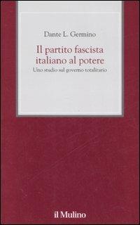 Il partito fascista italiano al potere. Uno studio sul governo totalitario - Dante L. Germino - copertina