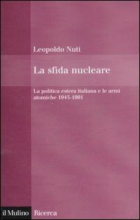 La sfida nucleare. La politica estera italiana e le armi atomiche 1945-1991 - Leopoldo Nuti - copertina