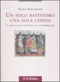 Un solo battesimo una sola Chiesa. Il concilio di Cartagine del settembre 256 - Paolo Bernardini - copertina