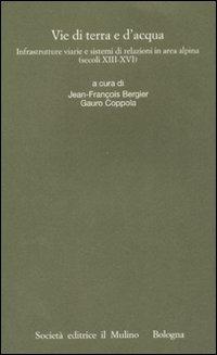 Vie di terra e d'acqua. Infrastrutture viarie e sistemi di relazioni in area alpina (secoli XIII-XVI) - copertina