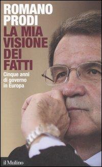 La mia visione dei fatti. Cinque anni di governo in Europa - Romano Prodi - copertina