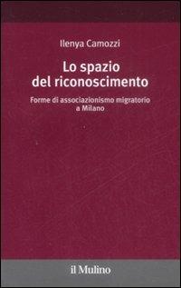 Lo spazio del riconoscimento. Forme di associazionismo migratorio a Milano - Ilenya Camozzi - copertina