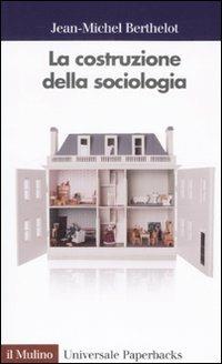 La costruzione della sociologia - Jean M. Berthelot - copertina