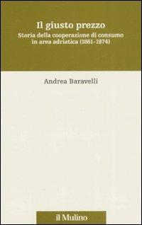 Il giusto prezzo. Storia della cooperazione di consumo in area adriatica (1861-1974) - Andrea Baravelli - copertina