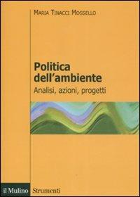 Politica dell'ambiente. Analisi, azioni, progetti - Maria Tinacci Mossello - copertina