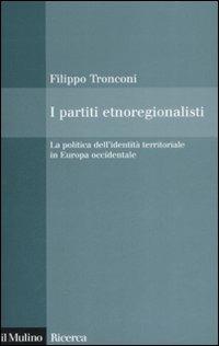 I partiti etnoregionalisti. La politica dell'identità territoriale in Europa occidentale - Filippo Tronconi - copertina
