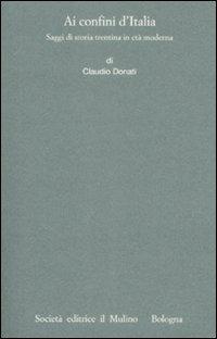 Ai confini dell'Italia. Saggi di storia trentina in età moderna - Claudio Donati - copertina