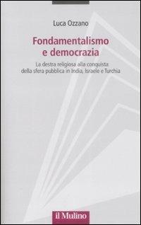 Fondamentalismo e democrazia. La destra religiosa alla conquista della sfera pubblica in India, Israele e Turchia - Luca Ozzano - copertina