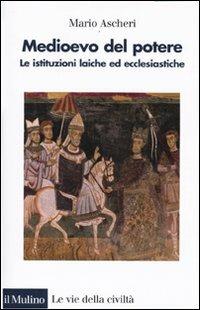 Medioevo del potere. Le istituzioni laiche ed ecclesiastiche - Mario Ascheri - copertina