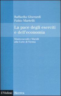 La pace degli eserciti e dell'economia. Montecuccoli e Marsili alla corte di Vienna - Raffaella Gherardi,Fabio Martelli - copertina