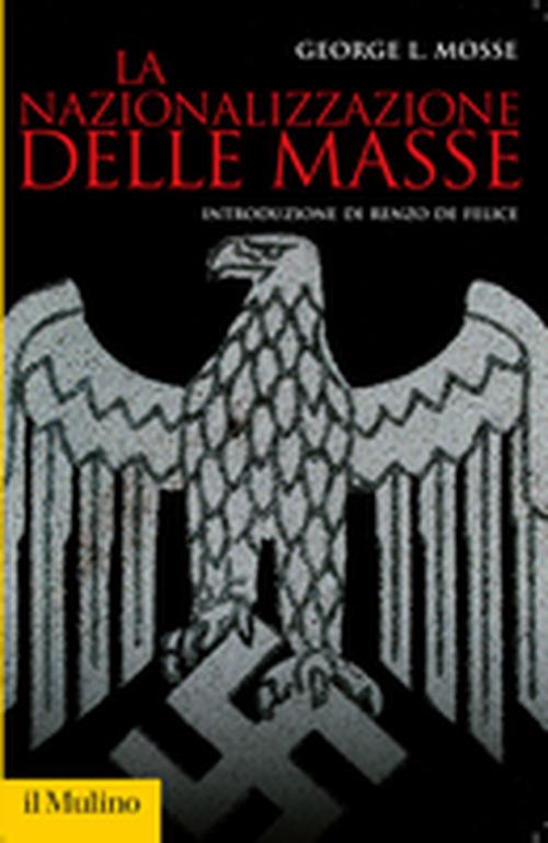 La nazionalizzazione delle masse. Simbolismo politico e movimenti di massa in Germania (1815-1933) - George L. Mosse - copertina