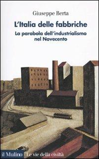 L' Italia delle fabbriche. La parabola dell'industrialismo nel Novecento - Giuseppe Berta - copertina