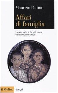 Affari di famiglia. La parentela nella letteratura e nella cultura antica - Maurizio Bettini - copertina