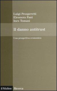 Il danno antitrust. Una prospettiva economica - Luigi Prosperetti,Eleonora Pani,Ines Tomasi - copertina