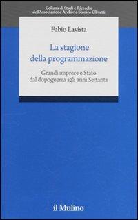 La stagione della programmazione. Grandi imprese e Stato dal dopoguerra agli anni Settanta - Fabio Lavista - copertina
