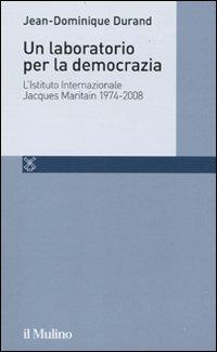 Un laboratorio per la democrazia. L'Istituto internazionale Jacques Maritain 1974-2008 - Jean-Dominique Durand - copertina