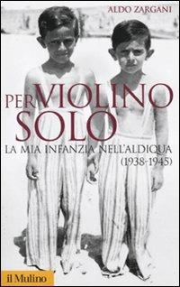 Per violino solo. La mia infanzia nell'aldiqua (1938-1945) - Aldo Zargani - copertina