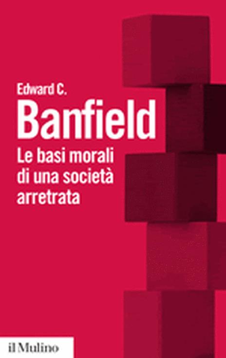 Le basi morali di una società arretrata - Edward C. Banfield - 2