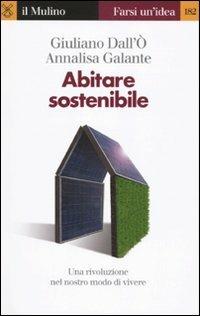 Abitare sostenibile. Come affrontare l'emergenza energetica e ambientale - Giuliano Dall'Ò,Annalisa Galante - copertina