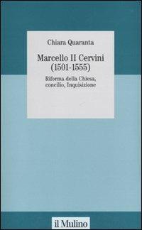 Marcello II Cervini (1501-1555). Riforma della Chiesa, Concilio, Inquisizione - Chiara Quaranta - copertina
